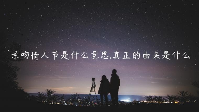 親吻情人節(jié)是什么意思,真正的由來(lái)是什么