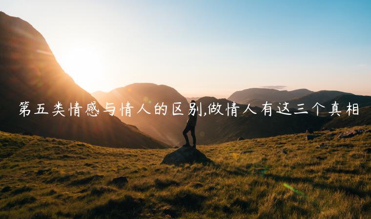 第五類情感與情人的區(qū)別,做情人有這三個(gè)真相