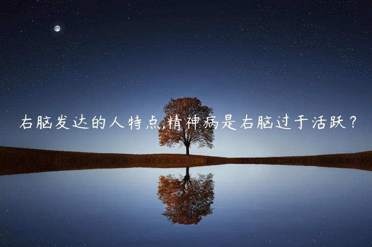 右腦發(fā)達(dá)的人特點(diǎn),精神病是右腦過于活躍？