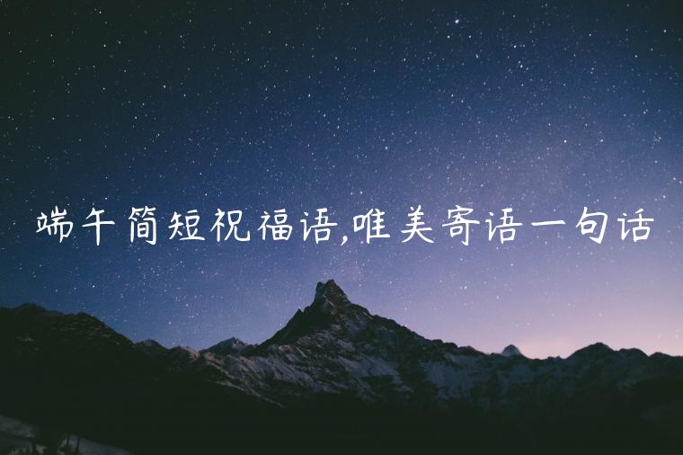 端午簡(jiǎn)短祝福語(yǔ),唯美寄語(yǔ)一句話