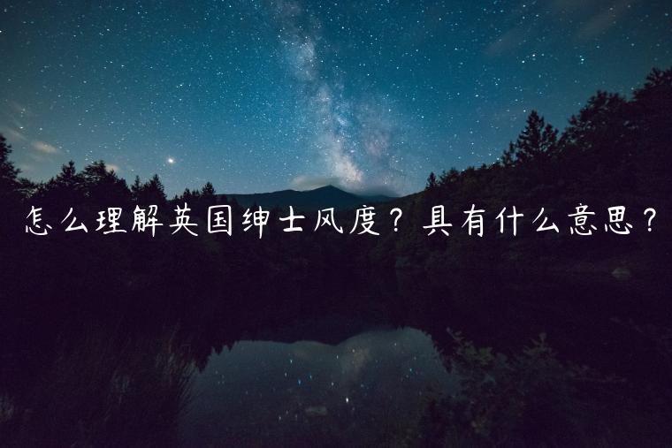 怎么理解英國紳士風(fēng)度？具有什么意思？