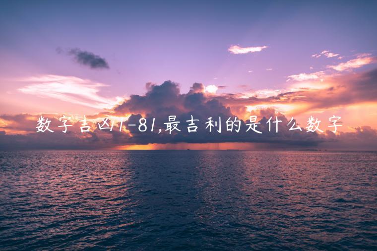 數(shù)字吉兇1-81,最吉利的是什么數(shù)字