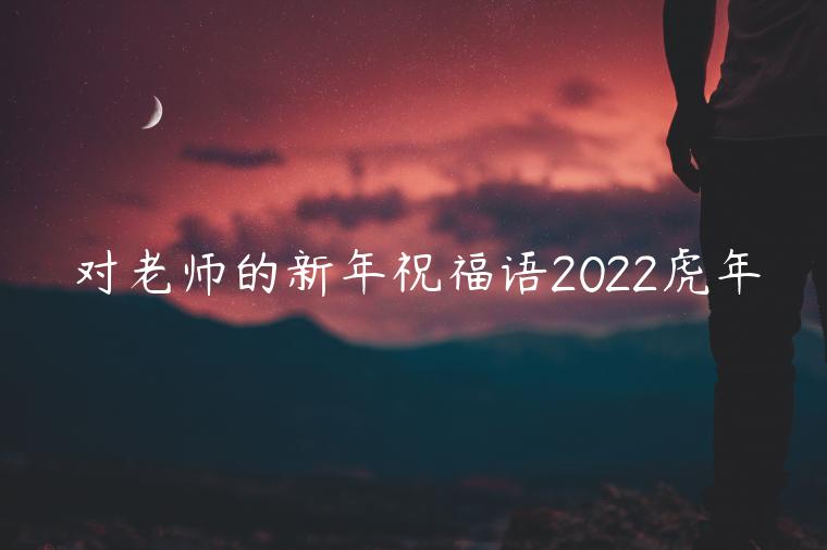 對(duì)老師的新年祝福語2022虎年