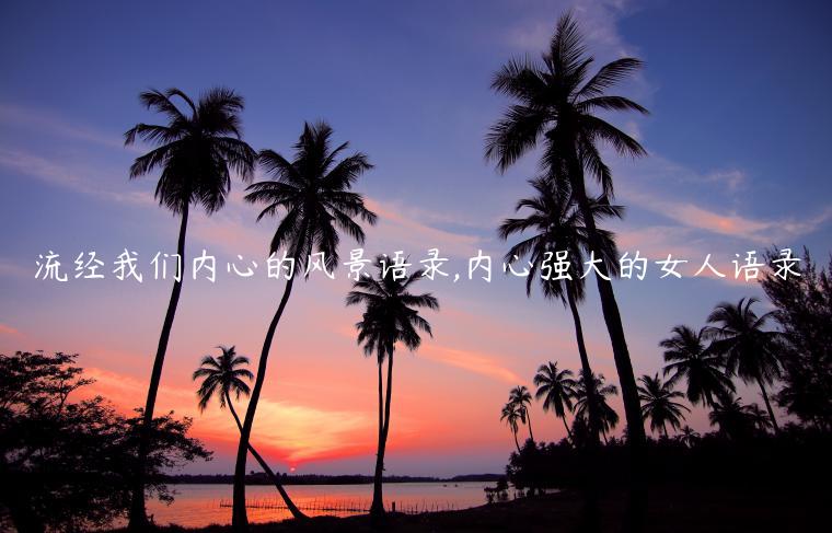 流經(jīng)我們內(nèi)心的風(fēng)景語(yǔ)錄,內(nèi)心強(qiáng)大的女人語(yǔ)錄