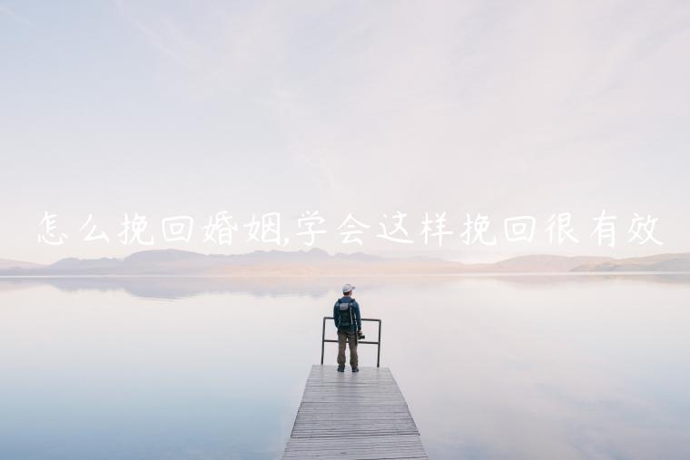 怎么挽回婚姻,學(xué)會(huì)這樣挽回很有效