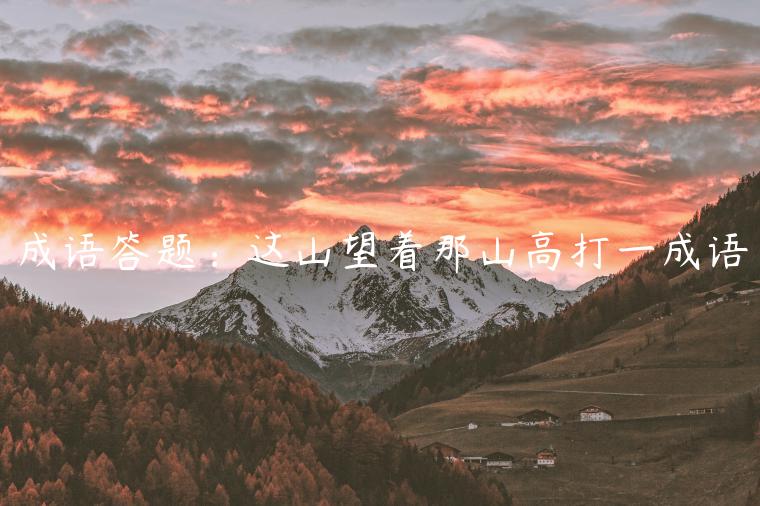 成語(yǔ)答題：這山望著那山高打一成語(yǔ)