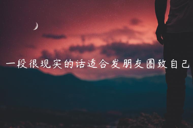 一段很現(xiàn)實(shí)的話適合發(fā)朋友圈致自己